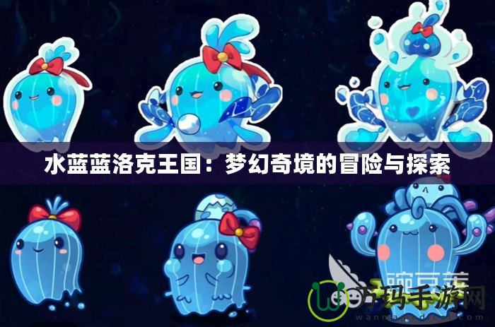 水藍(lán)藍(lán)洛克王國：夢幻奇境的冒險與探索