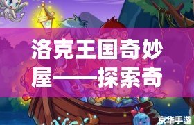 洛克王國(guó)奇妙屋——探索奇幻世界，開啟無盡冒險(xiǎn)