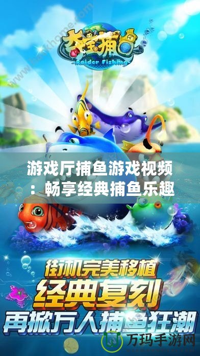 游戲廳捕魚游戲視頻：暢享經(jīng)典捕魚樂趣，帶你體驗(yàn)海底世界的刺激與精彩