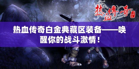 熱血傳奇白金典藏區(qū)裝備——喚醒你的戰(zhàn)斗激情！