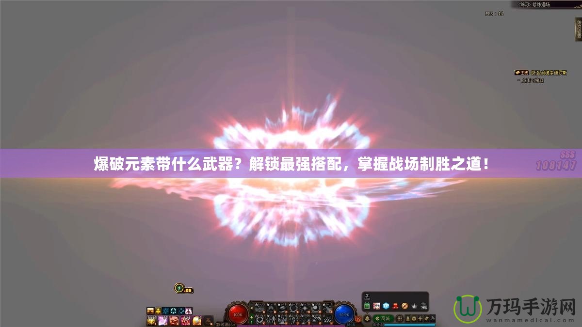爆破元素帶什么武器？解鎖最強(qiáng)搭配，掌握戰(zhàn)場(chǎng)制勝之道！