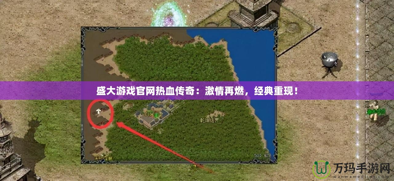 盛大游戲官網(wǎng)熱血傳奇：激情再燃，經(jīng)典重現(xiàn)！