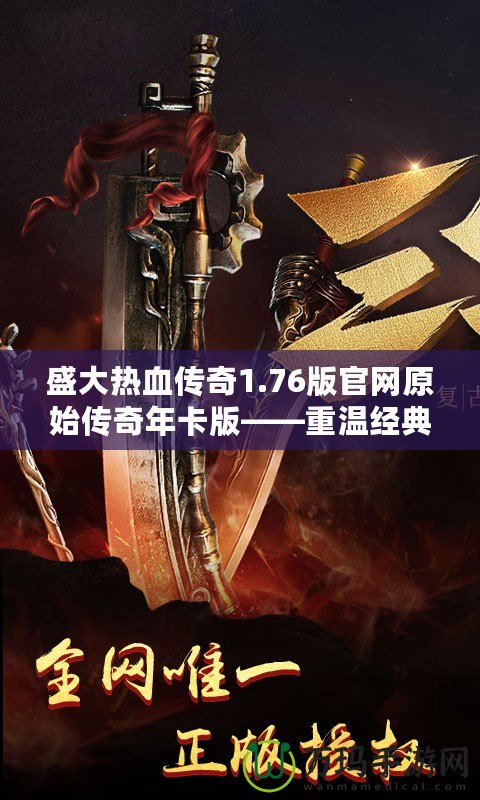 盛大熱血傳奇1.76版官網(wǎng)原始傳奇年卡版——重溫經(jīng)典，榮耀再起！