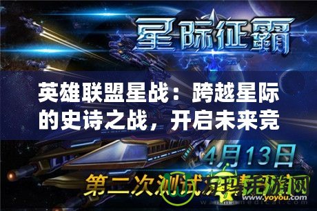 英雄聯(lián)盟星戰(zhàn)：跨越星際的史詩之戰(zhàn)，開啟未來競(jìng)技新紀(jì)元！