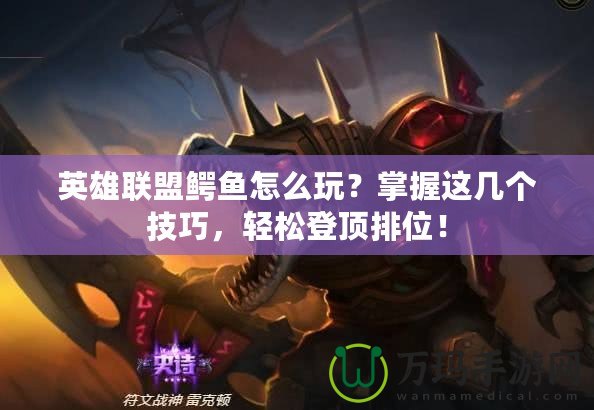 英雄聯(lián)盟鱷魚怎么玩？掌握這幾個(gè)技巧，輕松登頂排位！