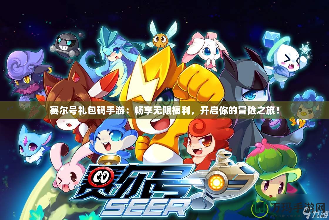 賽爾號禮包碼手游：暢享無限福利，開啟你的冒險之旅！