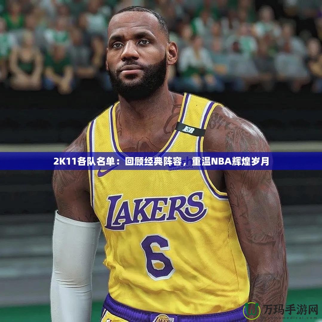 2K11各隊(duì)名單：回顧經(jīng)典陣容，重溫NBA輝煌歲月