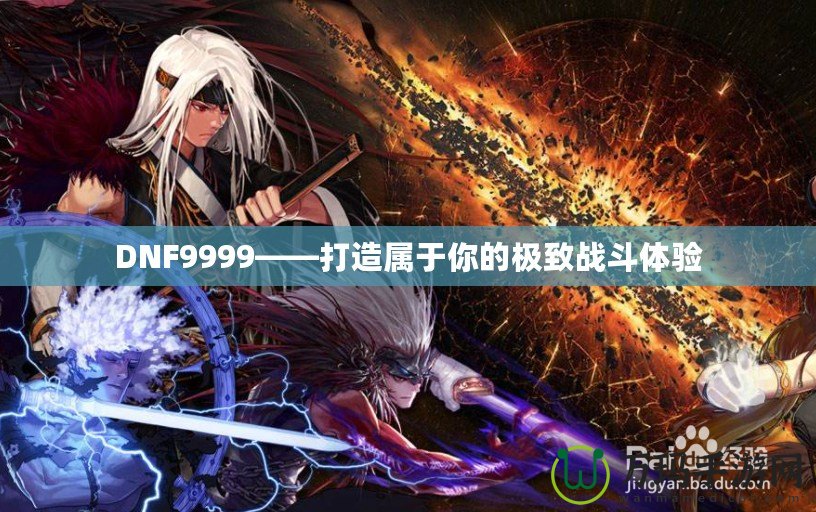 DNF9999——打造屬于你的極致戰(zhàn)斗體驗