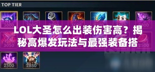 LOL大圣怎么出裝傷害高？揭秘高爆發(fā)玩法與最強(qiáng)裝備搭配！