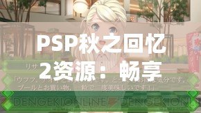 PSP秋之回憶2資源：暢享青春回憶，重溫戀愛故事
