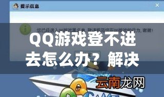 QQ游戲登不進去怎么辦？解決方案一網(wǎng)打盡，暢享游戲世界！
