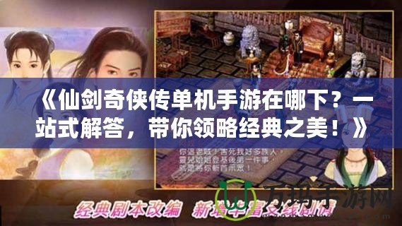 《仙劍奇?zhèn)b傳單機手游在哪下？一站式解答，帶你領(lǐng)略經(jīng)典之美！》