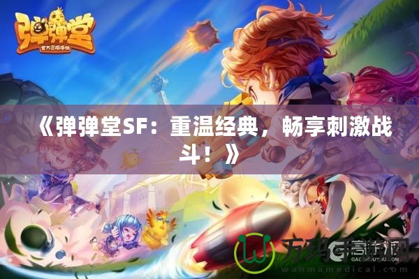 《彈彈堂SF：重溫經(jīng)典，暢享刺激戰(zhàn)斗！》