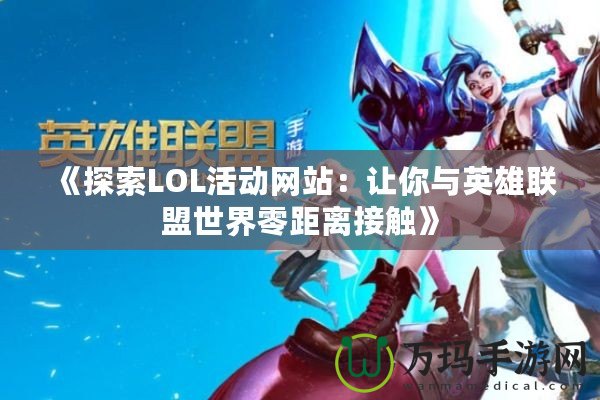 《探索LOL活動網(wǎng)站：讓你與英雄聯(lián)盟世界零距離接觸》