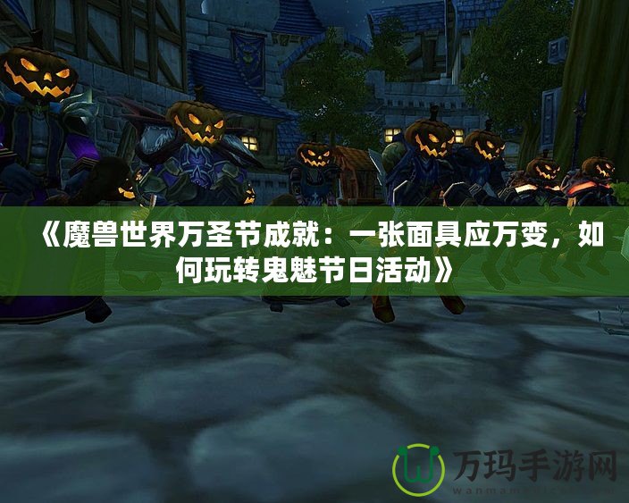 《魔獸世界萬圣節(jié)成就：一張面具應(yīng)萬變，如何玩轉(zhuǎn)鬼魅節(jié)日活動(dòng)》