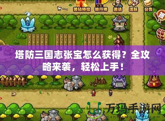 塔防三國志張寶怎么獲得？全攻略來襲，輕松上手！