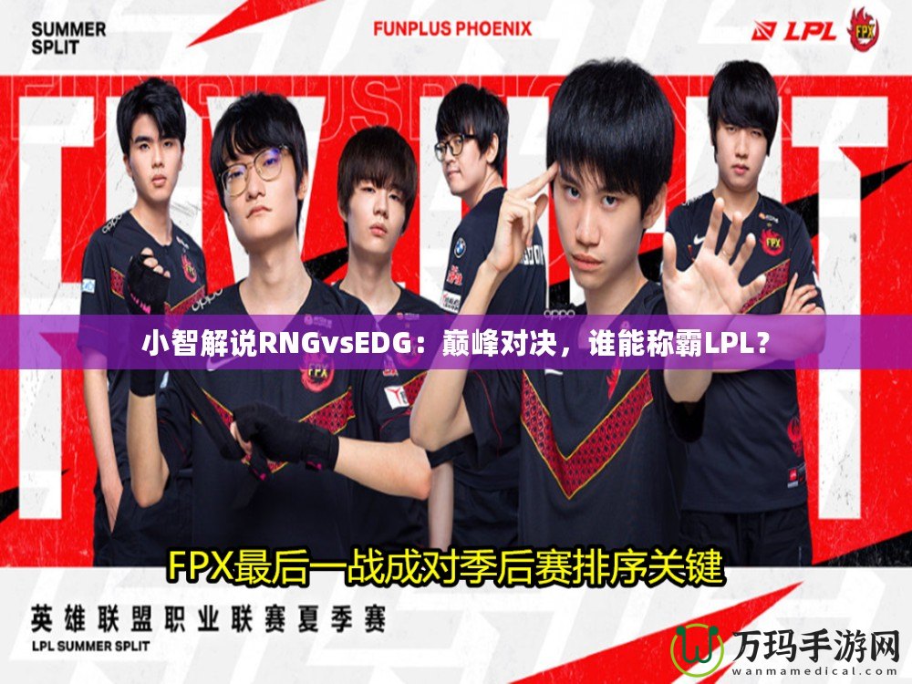 小智解說RNGvsEDG：巔峰對決，誰能稱霸LPL？