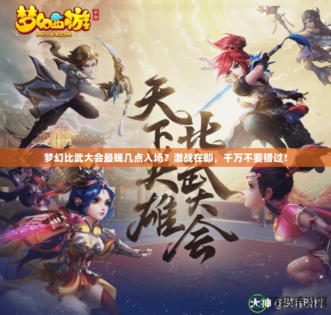 夢幻比武大會最晚幾點入場？激戰(zhàn)在即，千萬不要錯過！
