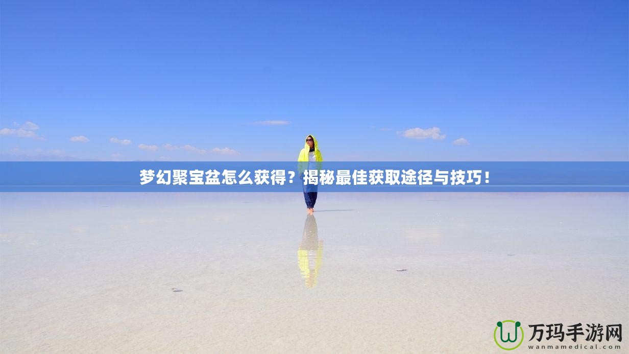 夢幻聚寶盆怎么獲得？揭秘最佳獲取途徑與技巧！
