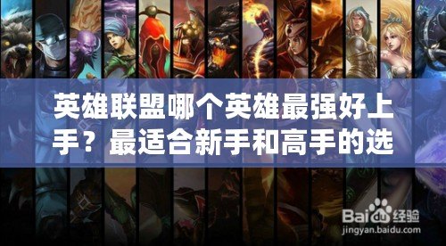 英雄聯(lián)盟哪個(gè)英雄最強(qiáng)好上手？最適合新手和高手的選擇解析
