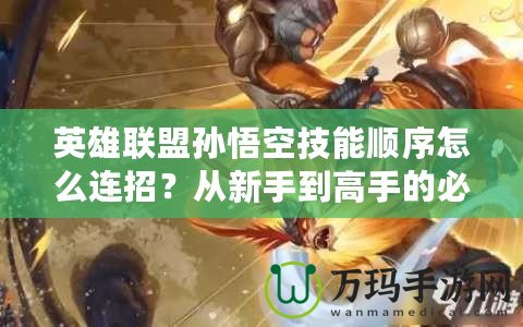 英雄聯(lián)盟孫悟空技能順序怎么連招？從新手到高手的必備技巧！