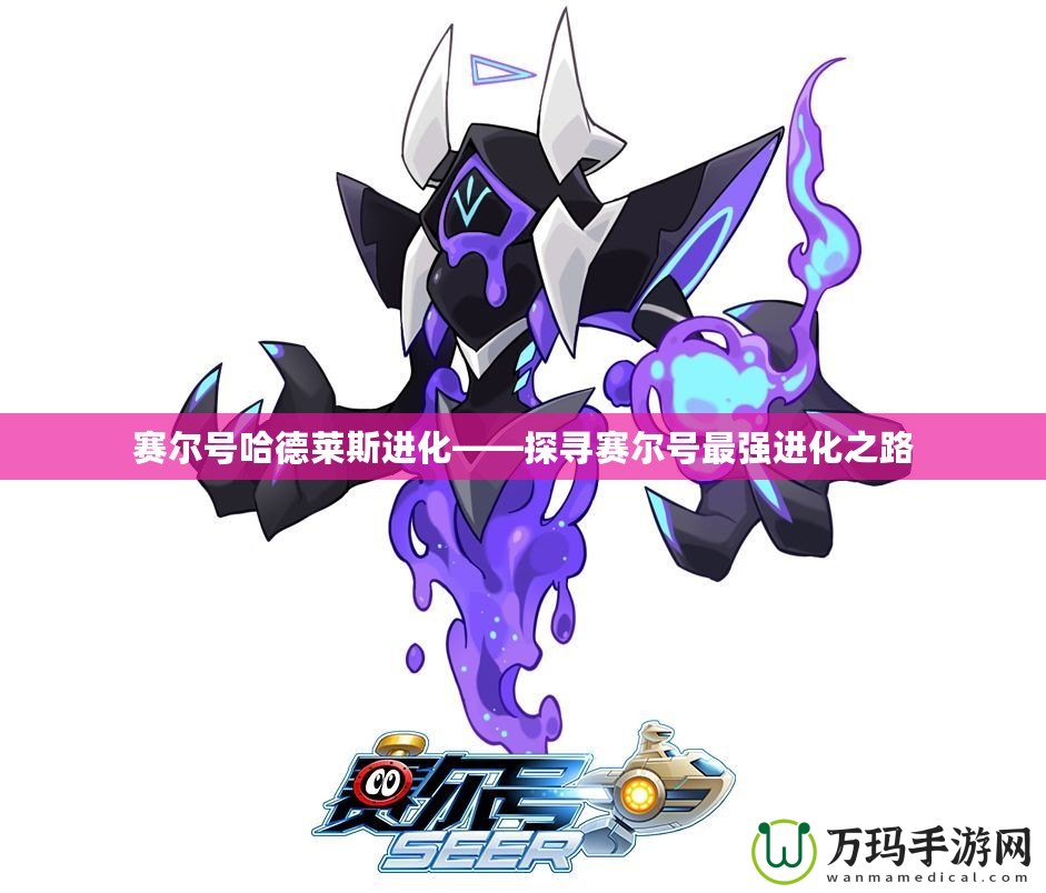 賽爾號(hào)哈德萊斯進(jìn)化——探尋賽爾號(hào)最強(qiáng)進(jìn)化之路