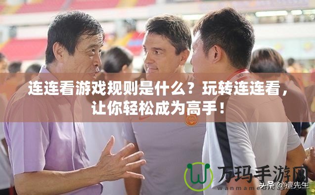 連連看游戲規(guī)則是什么？玩轉(zhuǎn)連連看，讓你輕松成為高手！