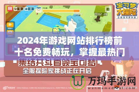 2024年游戲網(wǎng)站排行榜前十名免費(fèi)暢玩，掌握最熱門的游戲體驗(yàn)！