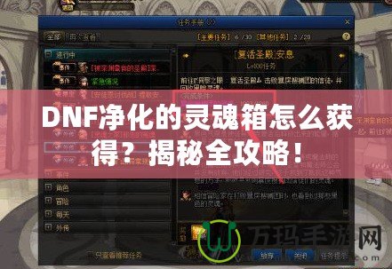 DNF凈化的靈魂箱怎么獲得？揭秘全攻略！