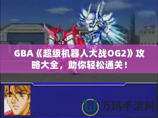GBA《超級(jí)機(jī)器人大戰(zhàn)OG2》攻略大全，助你輕松通關(guān)！