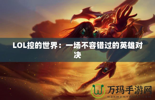 LOL控的世界：一場不容錯(cuò)過的英雄對決