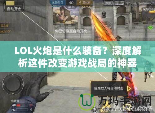 LOL火炮是什么裝備？深度解析這件改變游戲戰(zhàn)局的神器