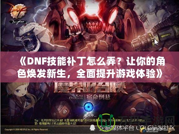 《DNF技能補(bǔ)丁怎么弄？讓你的角色煥發(fā)新生，全面提升游戲體驗(yàn)》