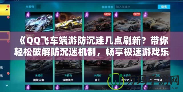 《QQ飛車端游防沉迷幾點刷新？帶你輕松破解防沉迷機制，暢享極速游戲樂趣！