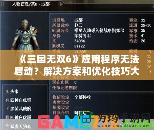 《三國無雙6》應(yīng)用程序無法啟動？解決方案和優(yōu)化技巧大揭秘！
