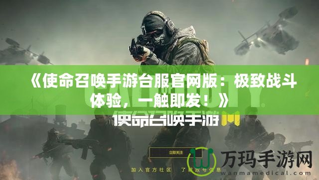 《使命召喚手游臺服官網(wǎng)版：極致戰(zhàn)斗體驗，一觸即發(fā)！》