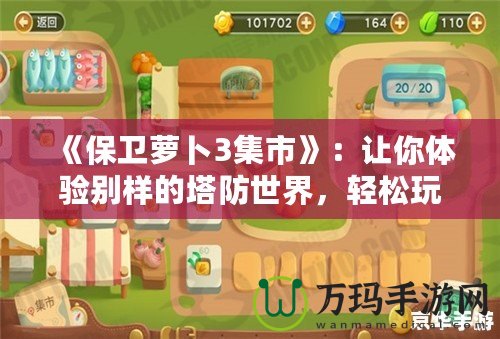 《保衛(wèi)蘿卜3集市》：讓你體驗別樣的塔防世界，輕松玩轉(zhuǎn)每一個策略挑戰(zhàn)