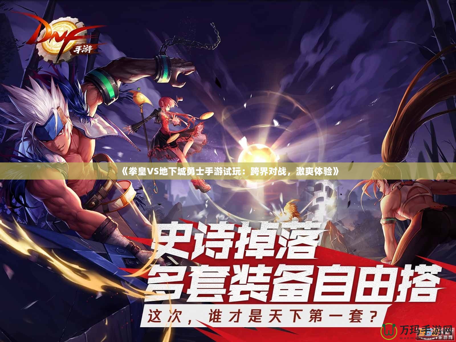《拳皇VS地下城勇士手游試玩：跨界對(duì)戰(zhàn)，激爽體驗(yàn)》