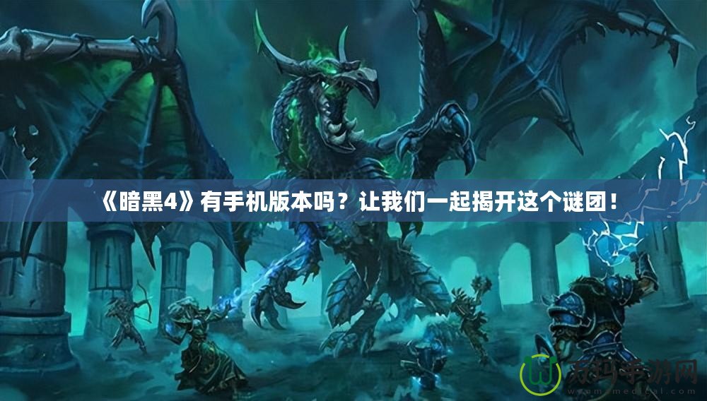 《暗黑4》有手機版本嗎？讓我們一起揭開這個謎團！