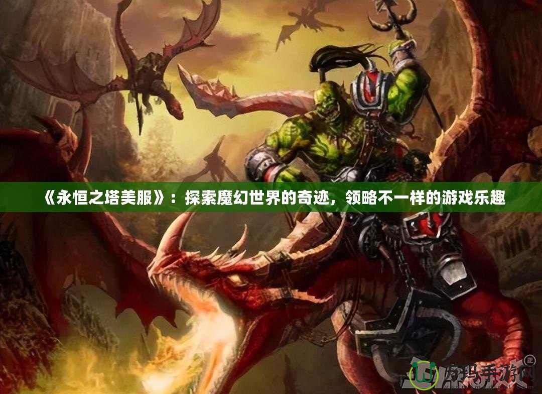 《永恒之塔美服》：探索魔幻世界的奇跡，領(lǐng)略不一樣的游戲樂趣