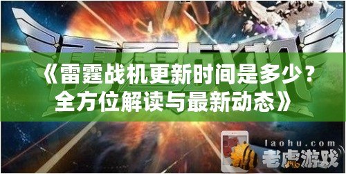 《雷霆戰(zhàn)機(jī)更新時(shí)間是多少？全方位解讀與最新動(dòng)態(tài)》
