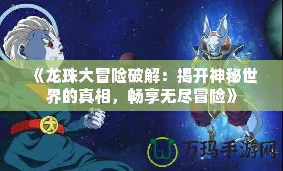 《龍珠大冒險破解：揭開神秘世界的真相，暢享無盡冒險》