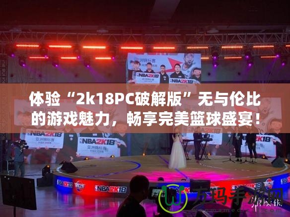 體驗“2k18PC破解版”無與倫比的游戲魅力，暢享完美籃球盛宴！