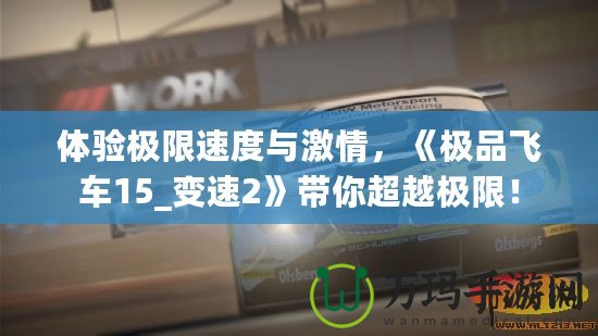 體驗(yàn)極限速度與激情，《極品飛車15_變速2》帶你超越極限！