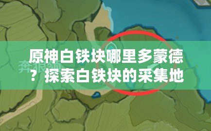 原神白鐵塊哪里多蒙德？探索白鐵塊的采集地點與獲取技巧