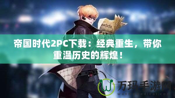 帝國(guó)時(shí)代2PC下載：經(jīng)典重生，帶你重溫歷史的輝煌！