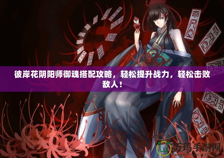 彼岸花陰陽師御魂搭配攻略，輕松提升戰(zhàn)力，輕松擊敗敵人！
