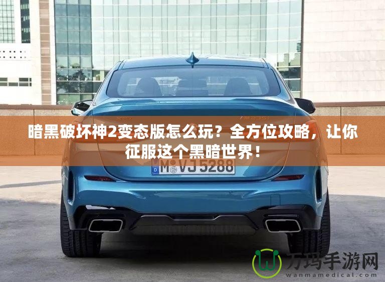 暗黑破壞神2變態(tài)版怎么玩？全方位攻略，讓你征服這個黑暗世界！