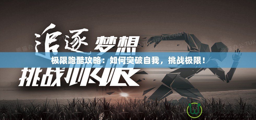 極限跑酷攻略：如何突破自我，挑戰(zhàn)極限！