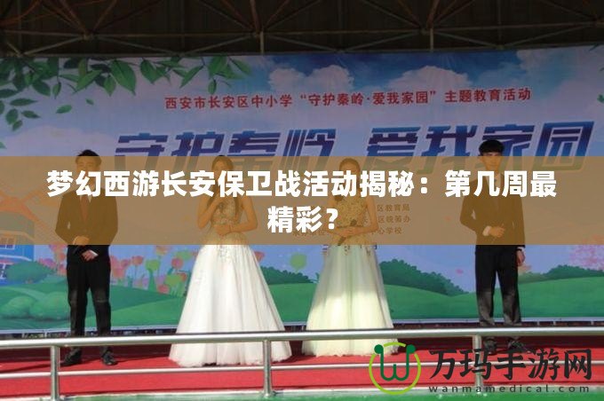 夢(mèng)幻西游長(zhǎng)安保衛(wèi)戰(zhàn)活動(dòng)揭秘：第幾周最精彩？